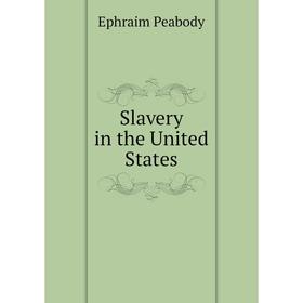 

Книга Slavery in the United States. Ephraim Peabody