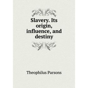 

Книга Slavery. Its origin, influence, and destiny. Theophilus Parsons