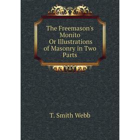 

Книга The Freemason's Monito Or Illustrations of Masonry in Two Parts. T. Smith Webb