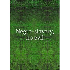 

Книга Negro-slavery, no evil