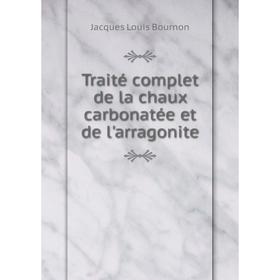 

Книга Traité complet de la chaux carbonatée et de l'arragonite. Jacques Louis BourNon
