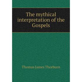 

Книга The mythical interpretation of the Gospels. Thomas James Thorburn