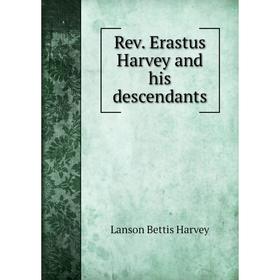 

Книга Rev. Erastus Harvey and his descendants. Lanson Bettis Harvey