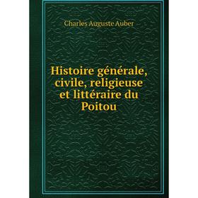 

Книга Histoire générale, civile, religieuse et littéraire du Poitou. Charles Auguste Auber