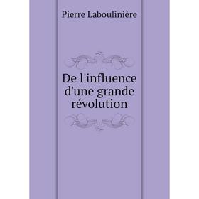 

Книга De l'influence d'une grande révolution. Pierre Laboulinière