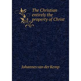 

Книга The Christian entirely the property of Christ. Johannes van der Kemp