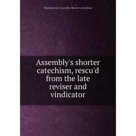 

Книга Assembly's shorter catechism, rescu'd from the late reviser and vindicator. Westminster Assembly Shorter catechism