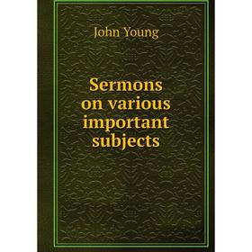 

Книга Sermons on various important subjects. John Young