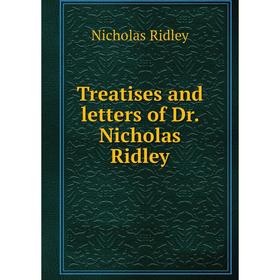 

Книга Treatises and letters of Dr. Nicholas Ridley. Nicholas Ridley