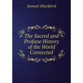 

Книга The Sacred and Profane History of the World Connected. Samuel Shuckford