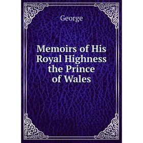 

Книга Memoirs of His Royal Highness the Prince of Wales