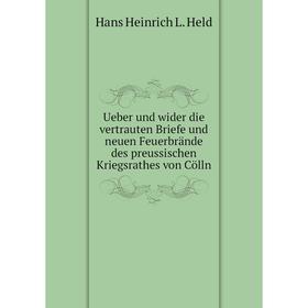 

Книга Ueber und wider die vertrauten Briefe und neuen Feuerbrände des preussischen Kriegsrathes von Cölln. Hans Heinrich L. Held