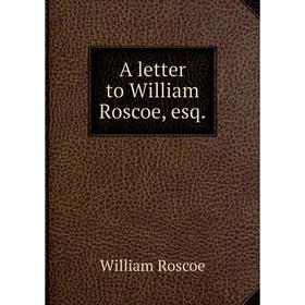 

Книга A letter to William Roscoe, esq. William Roscoe
