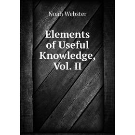 

Книга Elements of Useful Knowledge, Vol. II. Noah Webster
