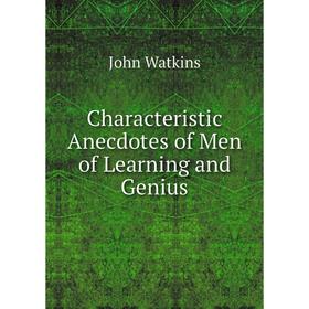 

Книга Characteristic Anecdotes of Men of Learning and Genius. John Watkins