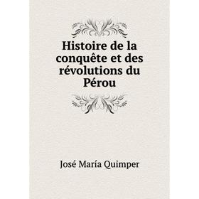 

Книга Histoire de la conquête et des révolutions du Pérou. José María Quimper