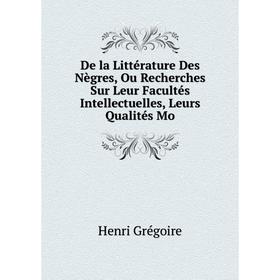 

Книга De la Littérature Des Nègres, Ou Recherches Sur Leur Facultés Intellectuelles, Leurs Qualités Mo. Henri Grégoire