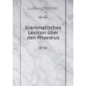 

Книга Grammatisches Lexicon über den Phaedrus. Ludwig Hörstel