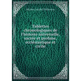 

Книга Tablettes chronologiques de l'histoire universelle, sacrée et profane, ecclésiastique et civile. Nicolas Lenglet Dufresnoy