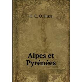 

Книга Alpes et Pyrénées. H. C. O. Huss