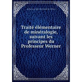 

Книга Traité élémentaire de minéralogie, suivant les principes du Professeur Werner. André Jean Marie Brochant de Villiers