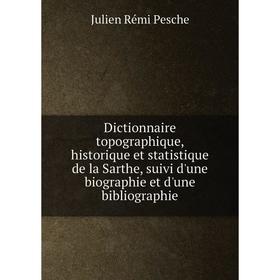 

Книга Dictionnaire topographique, historique et statistique de la Sarthe, suivi d'une biographie et d'une bibliographie. Julien Rémi Pesche