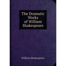 

Книга The Dramatic Works of William Shakespeare. Уильям Шекспир
