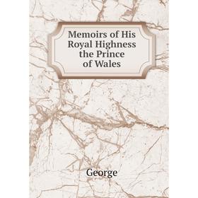 

Книга Memoirs of His Royal Highness the Prince of Wales