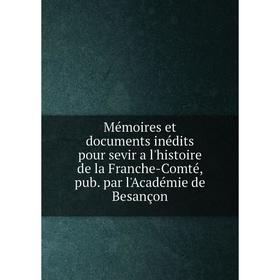 

Книга Mémoires et documents inédits pour sevir a l'histoire de la Franche-Comté, pub par l'Académie de Besançon