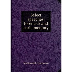 

Книга Select speeches, forensick and parliamentary. Nathaniel Chapman