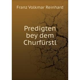 

Книга Predigten bey dem Churfürstl. Franz Volkmar Reinhard