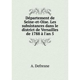 

Книга Département de Seine-et-Oise. Les subsistances dans le district de Versailles de 1788 à l'an 5. A. Defresne