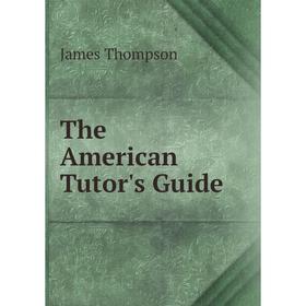

Книга The American Tutor's Guide. James Thompson