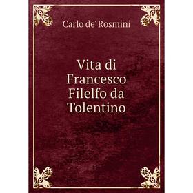 

Книга Vita di Francesco Filelfo da Tolentino. Carlo de' Rosmini