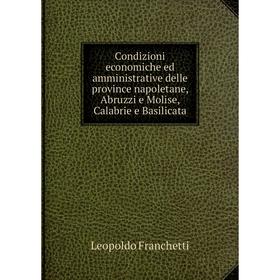 

Книга Condizioni economiche ed amministrative delle province napoletane, Abruzzi e Molise, Calabrie e Basilicata. Leopoldo Franchetti