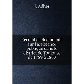 

Книга Recueil de documents sur l'assistance publique dans le district de Toulouse de 1789 à 1800. J. Adher