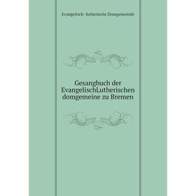 

Книга Gesangbuch der EvangelischLutherischen domgemeine zu Bremen. Evangelisch-lutherische Domgemeinde