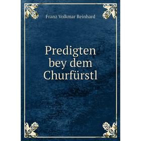 

Книга Predigten bey dem Churfürstl. Franz Volkmar Reinhard