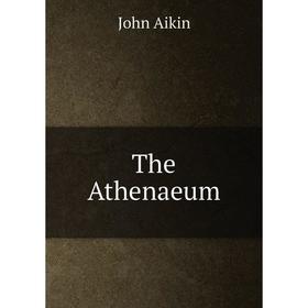 

Книга The Athenaeum. John Aikin