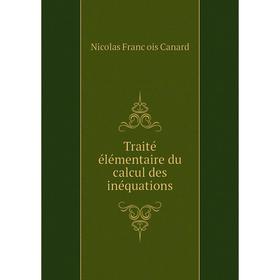 

Книга Traité élémentaire du calcul des inéquations. Nicolas François Canard