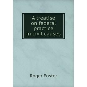 

Книга A treatise on federal practice in civil causes. Foster Roger