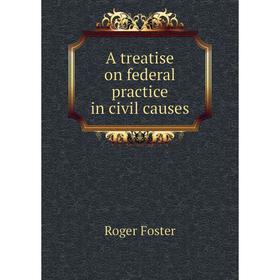 

Книга A treatise on federal practice in civil causes. Foster Roger