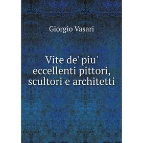 

Книга Vite de' piu' eccellenti pittori, scultori e architetti. Giorgio Vasari