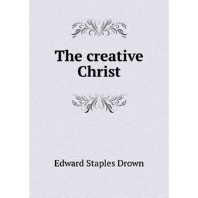

Книга The creative Christ. Edward Staples Drown