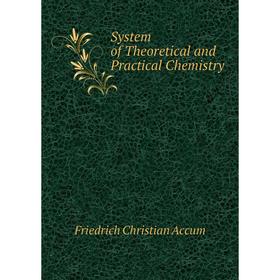 

Книга System of Theoretical and Practical Chemistry. Friedrich Christian Accum