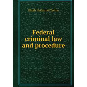 

Книга Federal criminal law and procedure. Elijah Nathaniel Zoline