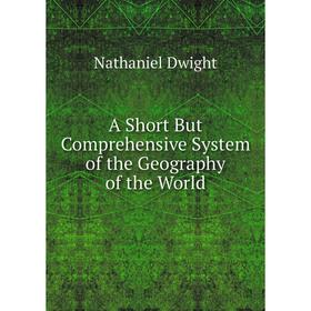 

Книга A Short But Comprehensive System of the Geography of the World. Nathaniel Dwight