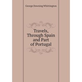 

Книга Travels, Through Spain and Part of Portugal. George Downing Whittington
