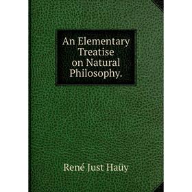 

Книга An Elementary Treatise on Natural Philosophy. René Just Haüy