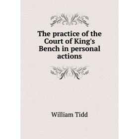 

Книга The practice of the Court of King's Bench in personal actions. William Tidd